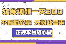 转发视频一天300 ，正规平台放心做，不看播放量，无粉丝要求，随时随地赚收益