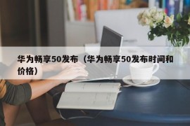 华为畅享50发布（华为畅享50发布时间和价格）