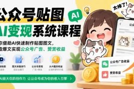 公众号贴图AI变现系统课程｜教你借助AI快速制作贴图图文，打造爆文实现公众号广告、赞赏收益