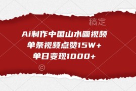 Ai制作中国山水画视频，单条视频点赞15W ，单日变现1000 