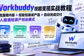 Workbuddy技能变现实战教程：AI批量做内容 经验包装成产品 自动完成交付，一人跑通轻资产创业模式