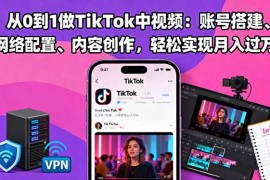 从0到1做TikTok中视频：账号搭建、网络配置、内容创作，轻松实现月入过万