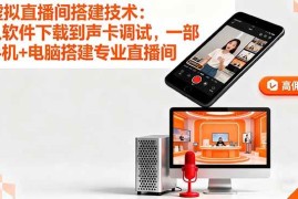 （16156期）虚拟直播间搭建技术：从软件下载到声卡调试,一部手机 电脑搭建专业直播间