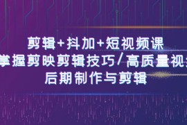 （10907期）剪辑 抖加 短视频课： 掌握剪映剪辑技巧/高质量视频/后期制作与剪辑-50节