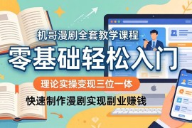 （18168期）机哥漫剧全套教学课程，理论实操变现三位一体，零基础轻松入门，快速制作漫剧实现副业赚钱