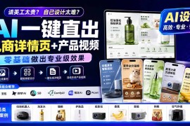 请美工太贵？自己设计太难？AI一键直出电商详情页 产品视频，零基础做出专业级效果 (更新0820