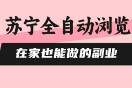 苏宁全自动浏览，在家也能做的副业，无需人工，0风控，单机日入5张 ，直接矩阵开干【揭秘】