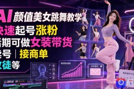 AI颜值美女跳舞教学，快速起号涨粉，后期可做女装带货，卖号，接商单，收徒等