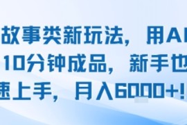 头条故事类新玩法，用AI写故事，10分钟成品，新手也能快速上手，月入6k 