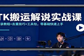 TK搬运解说实战课：翻录教程 去重技巧 工具包，零基础快速上手