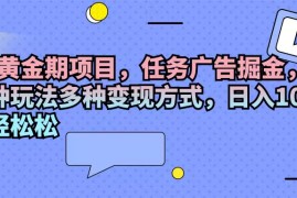 （11871期）2024黄金期项目，任务广告掘金，内有三种玩法多种变现方式，日入1000 …