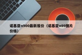 诺基亚n900最新报价（诺基亚n99图片价格）