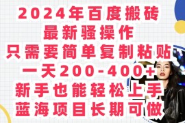 2024年百度搬砖最新骚操作，只需要简单复制粘贴，一天200-400 新手也能轻松上手，蓝海项目长期可做