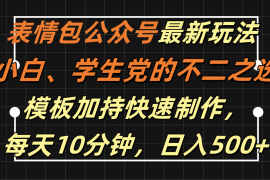 表情包公众号最新玩法，小白、学生党的不二之选，模板加持快速制作，每天十分钟，日入500 