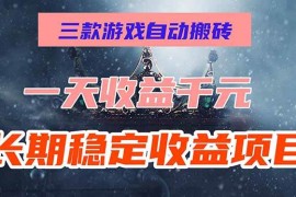 （15657期）三款游戏自动搬砖，一天收益1000 ，长期稳定收益项目，零基础无脑操作！