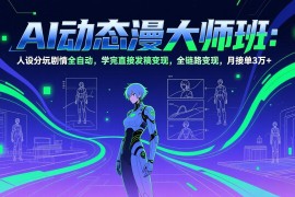 AI动态漫剧大师班：人设分镜剧情全自动，学完直接发稿变现，全链路变现，月接单3万 