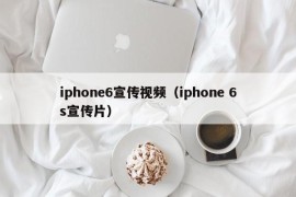 iphone6宣传视频（iphone 6s宣传片）