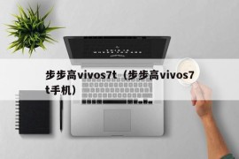 步步高vivos7t（步步高vivos7t手机）
