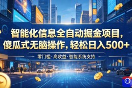 智能化信息全自动掘金项目，傻瓜式无脑操作，轻松日入500 【揭秘】