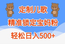 定制儿歌，精准锁定宝妈粉，轻松日入500 
