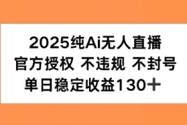 2025纯AI无人直播，官方授权 不违规 不封号，单日收益130 