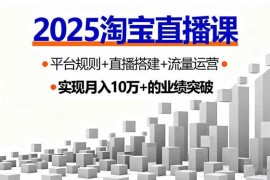 （16072期）2025淘宝直播课，平台规则 直播搭建 流量运营，首播GMV破3万