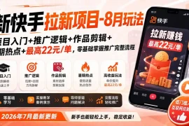 新快手拉新项目-更新0916：项目入门 推广逻辑 作品剪辑 暑期热点 最高22元/单，零基础掌握推广完整流程