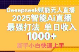 （14410期）Deepseek赋能无人直播，2025无人直播最强打法，单日收入1000 新手小白…