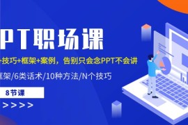 （10370期）PPT职场课：话术 技巧 框架 案例，告别只会念PPT不会讲（8节课）