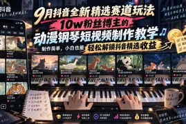 9月抖音全新精选赛道玩法，10w粉丝博主的动漫钢琴短视频制作教学，制作简单，小白也能轻松解锁抖音精选收益