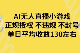 AI无人播小游戏，正规授权不违规 不封号，单日平均收益130左右