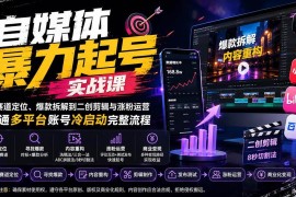 （20118期）自媒体暴力起号实战课：从赛道定位、爆款拆解到二创剪辑与涨粉运营，跑通多平台账号冷启动完整流程