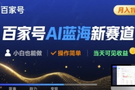 百家号AI蓝海新赛道 小白月入1W  操作简单 当天可见收益