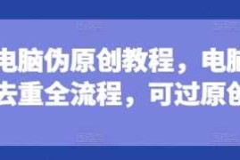 短剧电脑伪原创教程，电脑深度去重全流程，可过原创