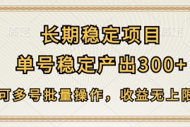 长期稳定项目，单号稳定产出300 ，可多号批量操作，收益无上限