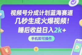 视频号分成计划蓝海赛道，几秒生成火爆视频，睡后收益日入2k ，手机即可操作【揭秘】