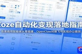 Coze自动化变现落地指南：各类商用智能体从零搭建，OpenClaw对接飞书实现办公提效