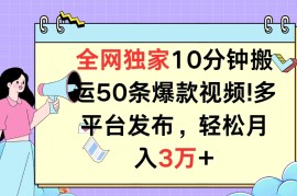 全网独家10分钟搬运50条爆款视频!多平台发布，轻松月入3万 