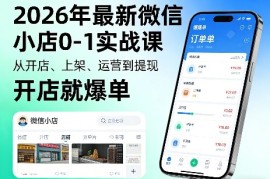 2026年最新微信小店0-1实战课，从开店、上架、运营到提现，开店就爆单