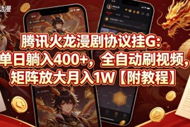 腾讯火龙漫剧协议挂G：单日躺入400 ，全自动刷视频，矩阵放大月入1W【附教程】【揭秘】