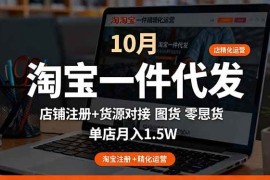 （16322期）淘宝一件代发精细化运营-10月：店铺注册 货源对接 零囤货，单店月入1.5w