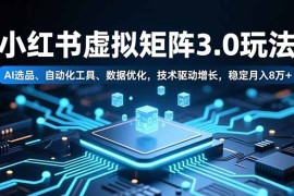 小红书虚拟矩阵3.0玩法，AI选品、自动化工具、数据优化，技术驱动增长，稳定月入8万 