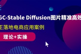 （10208期）AIGC-Stable Diffusion图片精准高效生成 真正落地电商应用案例(理论 实操)