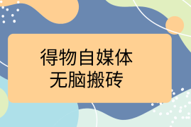 得物自媒体无脑搬砖轻松月入5000 