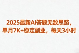 2025最新AI答题无敌思路，单月7K 稳定副业，每天3小时