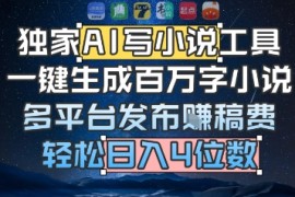 独家AI写小说工具，一键生成百万字小说，多平台发布挣稿费，轻松日入4位数