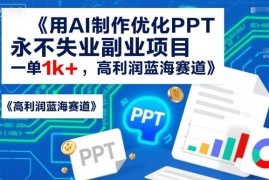 用AI制作优化PPT，永不失业副业项目，一单1k ，高利润蓝海赛道