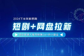 （11194期）【2024下半年新思路】短剧 网盘拉新，适合普通人每月躺赚1w 的小副业