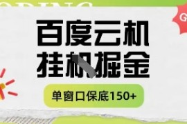 百度云机掘金项目实操课程单窗口保底5-10元月收益单窗口150 【揭秘】