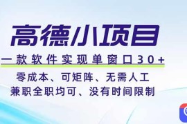 高德小项目，一款软件实现单窗口 、零成本、可矩阵、零人工、兼职全职均可、没有时间限制